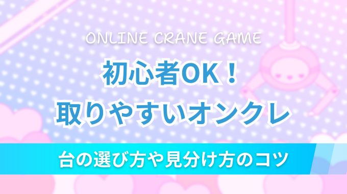 【初心者OK】取りやすいオンクレ10選！台の特徴や見分け方のコツを解説